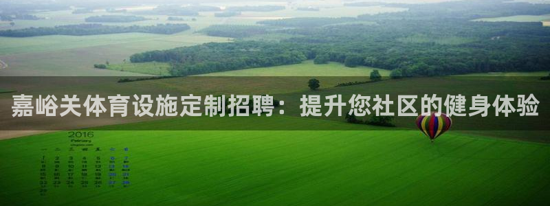 意昂3集团官网首页网址：嘉峪关体育设施定制招聘：提升