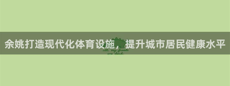 意昂3神州：余姚打造现代化体育设施，提升城市居民健康水平